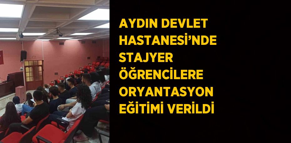 AYDIN DEVLET HASTANESİ’NDE STAJYER ÖĞRENCİLERE ORYANTASYON EĞİTİMİ VERİLDİ