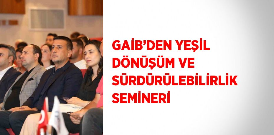 GAİB’DEN YEŞİL DÖNÜŞÜM VE SÜRDÜRÜLEBİLİRLİK SEMİNERİ