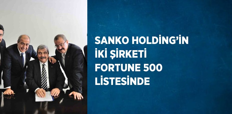 SANKO HOLDİNG’İN İKİ ŞİRKETİ FORTUNE 500 LİSTESİNDE