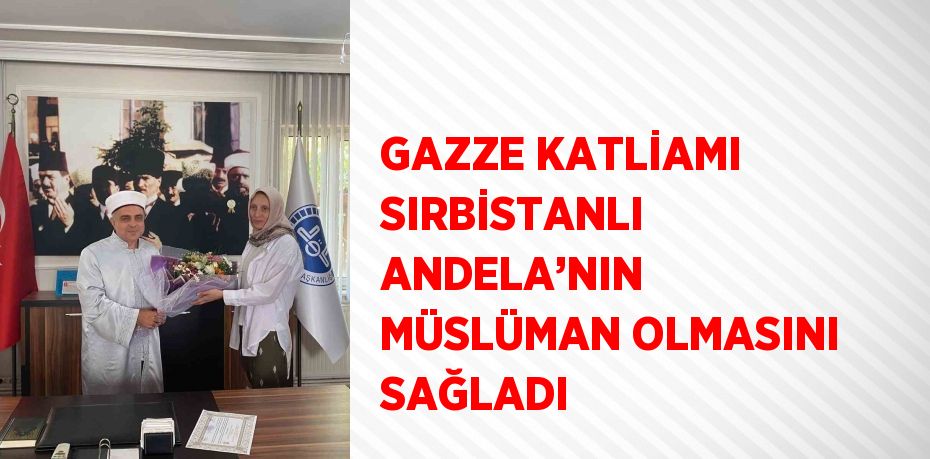 GAZZE KATLİAMI SIRBİSTANLI ANDELA’NIN MÜSLÜMAN OLMASINI SAĞLADI