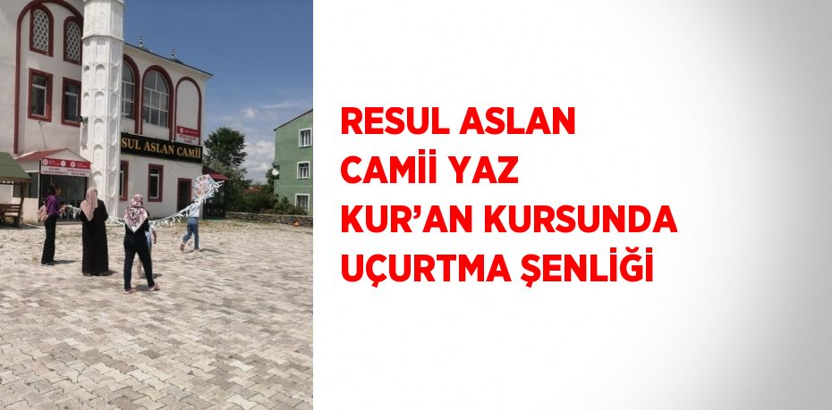 RESUL ASLAN CAMİİ YAZ KUR’AN KURSUNDA UÇURTMA ŞENLİĞİ