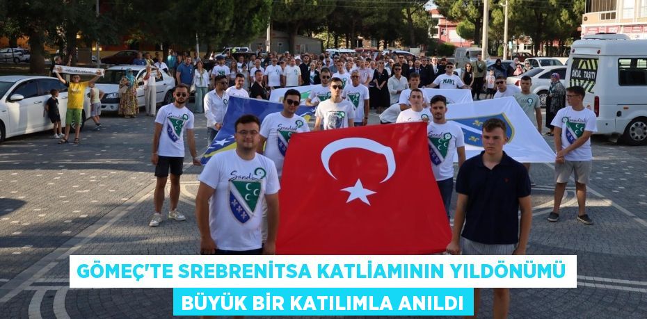 GÖMEÇ'TE SREBRENİTSA KATLİAMININ YILDÖNÜMÜ BÜYÜK BİR KATILIMLA ANILDI