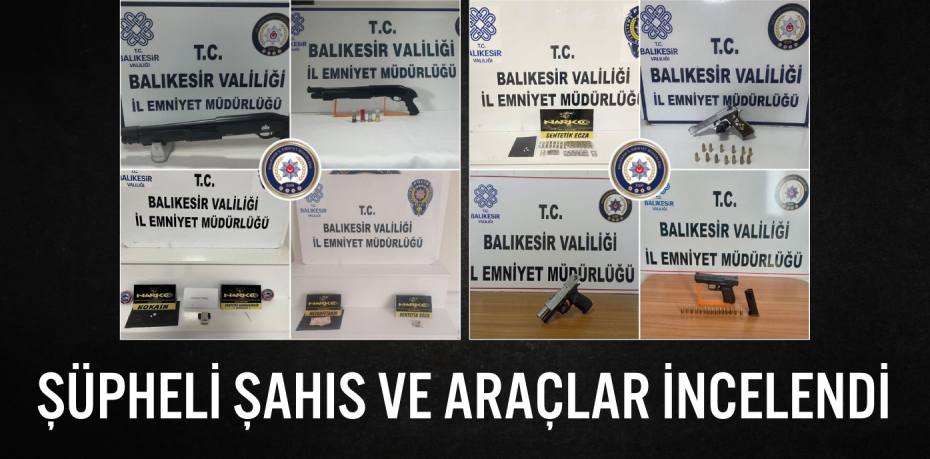 ŞÜPHELİ ŞAHIS VE ARAÇLAR İNCELENDİ