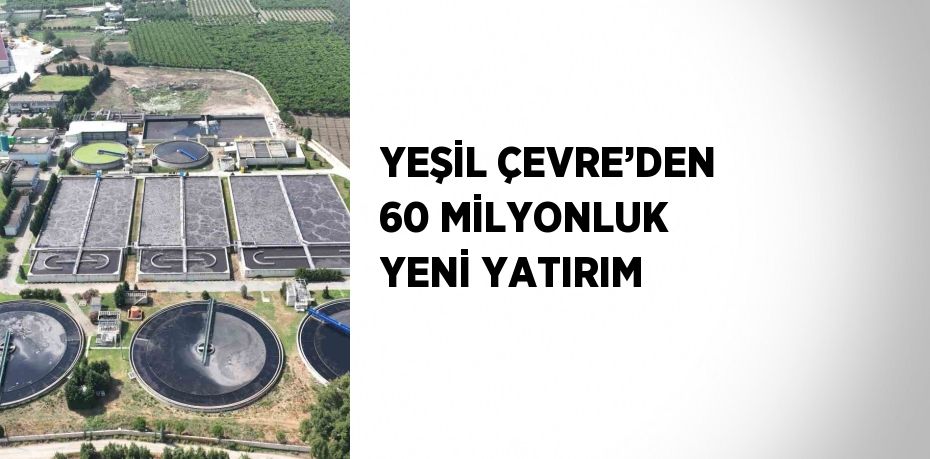 YEŞİL ÇEVRE’DEN 60 MİLYONLUK YENİ YATIRIM