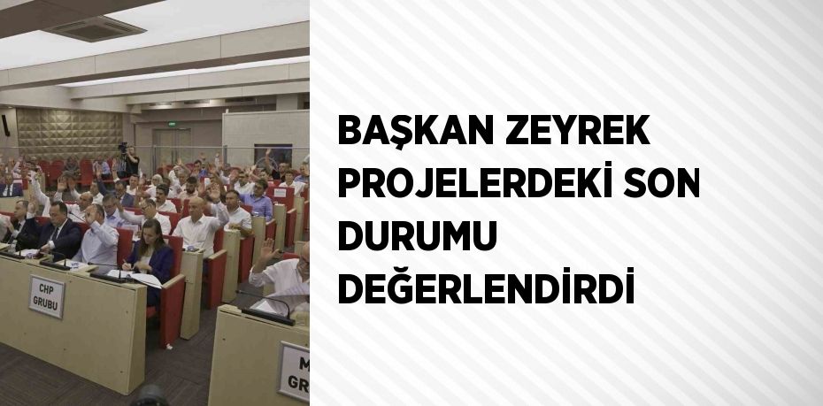 BAŞKAN ZEYREK PROJELERDEKİ SON DURUMU DEĞERLENDİRDİ