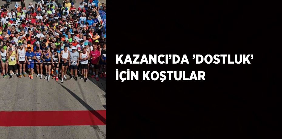 KAZANCI’DA ’DOSTLUK’ İÇİN KOŞTULAR