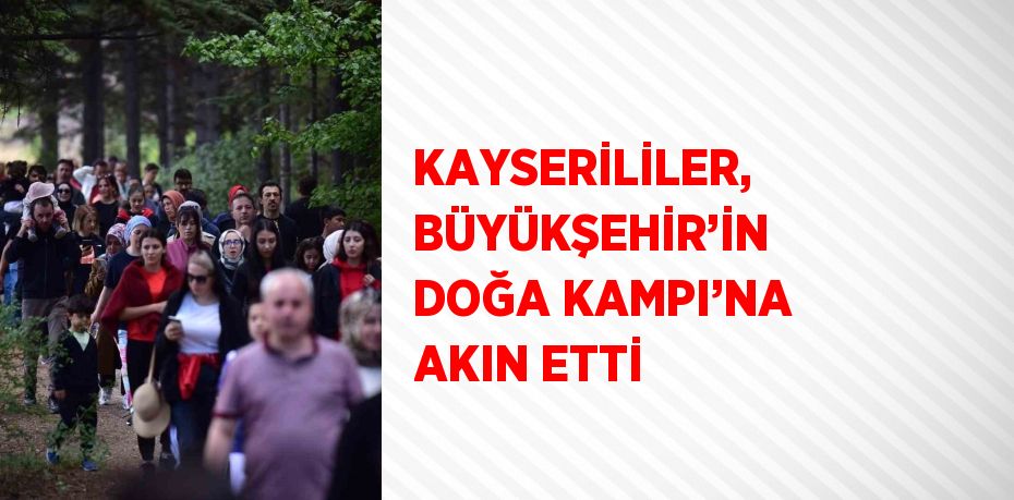 KAYSERİLİLER, BÜYÜKŞEHİR’İN DOĞA KAMPI’NA AKIN ETTİ