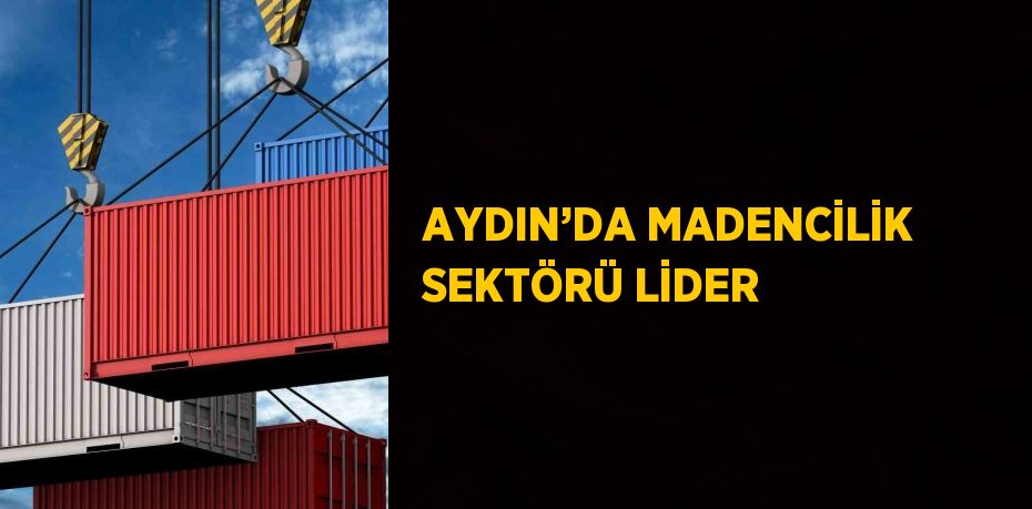 AYDIN’DA MADENCİLİK SEKTÖRÜ LİDER