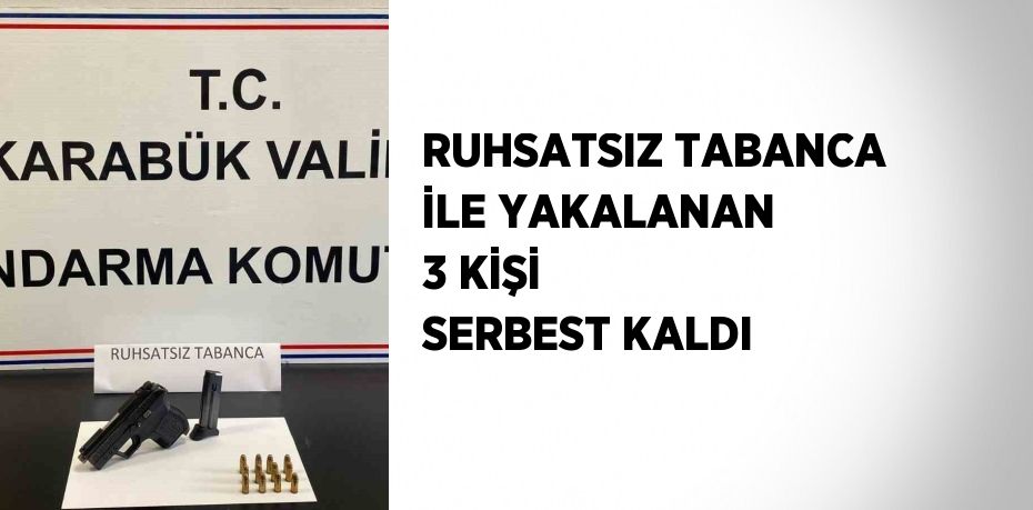 RUHSATSIZ TABANCA İLE YAKALANAN 3 KİŞİ SERBEST KALDI