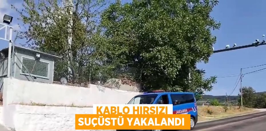 KABLO HIRSIZI SUÇÜSTÜ YAKALANDI