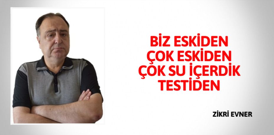 BİZ ESKİDEN ÇOK ESKİDEN  ÇOK SU İÇERDİK TESTİDEN