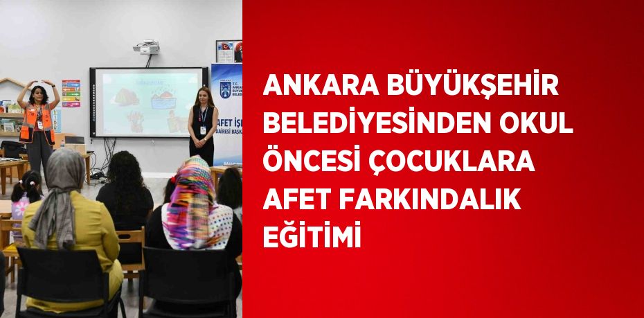 ANKARA BÜYÜKŞEHİR BELEDİYESİNDEN OKUL ÖNCESİ ÇOCUKLARA AFET FARKINDALIK EĞİTİMİ