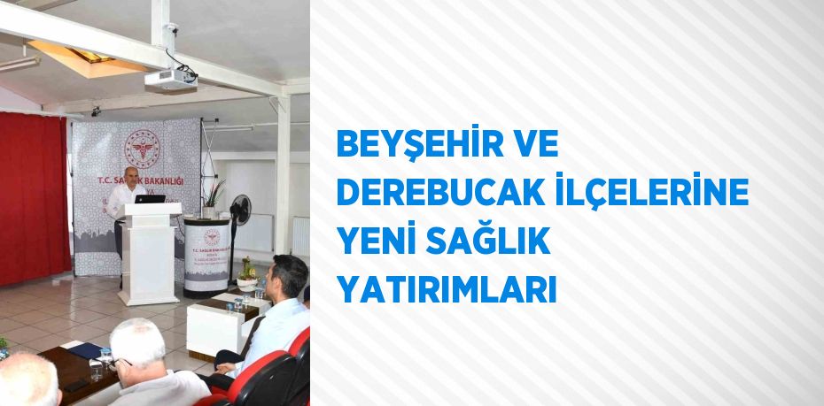 BEYŞEHİR VE DEREBUCAK İLÇELERİNE YENİ SAĞLIK YATIRIMLARI