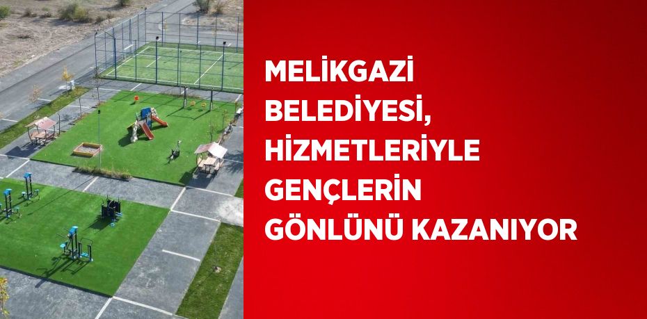 MELİKGAZİ BELEDİYESİ, HİZMETLERİYLE GENÇLERİN GÖNLÜNÜ KAZANIYOR