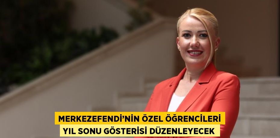 MERKEZEFENDİ’NİN ÖZEL ÖĞRENCİLERİ YIL SONU GÖSTERİSİ DÜZENLEYECEK