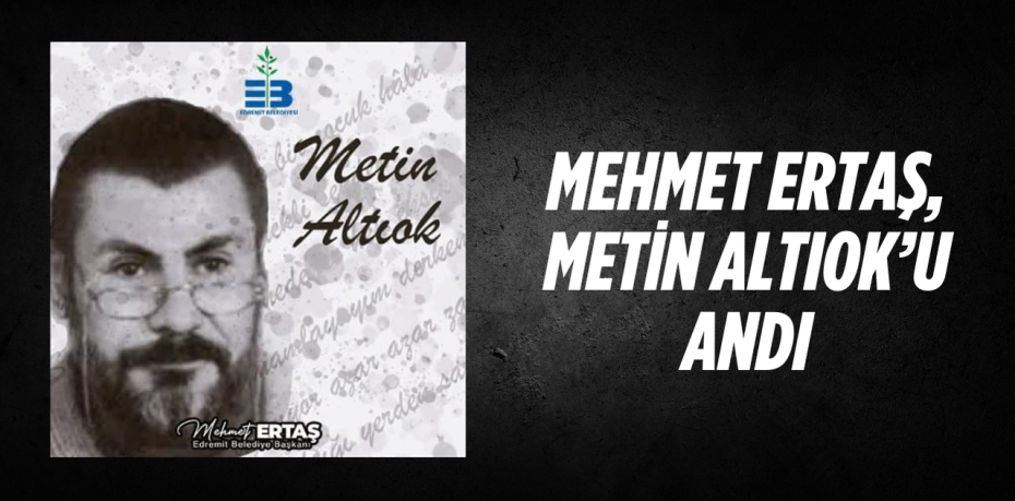 MEHMET ERTAŞ, METİN ALTIOK’U ANDI