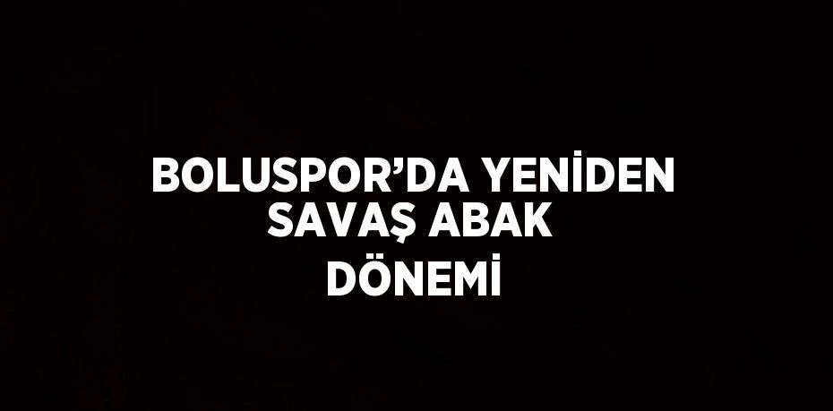 BOLUSPOR’DA YENİDEN SAVAŞ ABAK DÖNEMİ