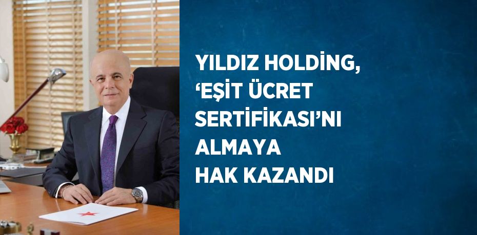 YILDIZ HOLDİNG, ‘EŞİT ÜCRET SERTİFİKASI’NI ALMAYA HAK KAZANDI