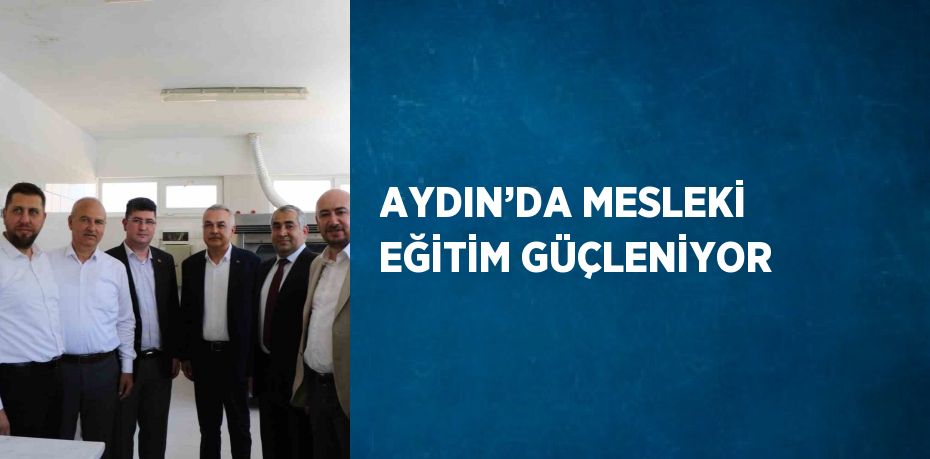 AYDIN’DA MESLEKİ EĞİTİM GÜÇLENİYOR