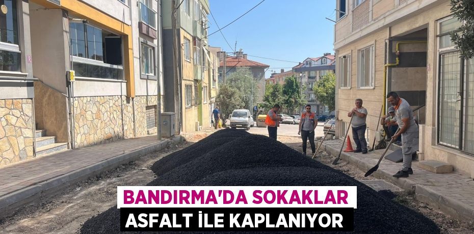 BANDIRMA’DA SOKAKLAR ASFALT İLE KAPLANIYOR