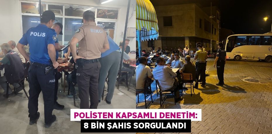 Polisten kapsamlı denetim: 8 bin şahıs sorgulandı