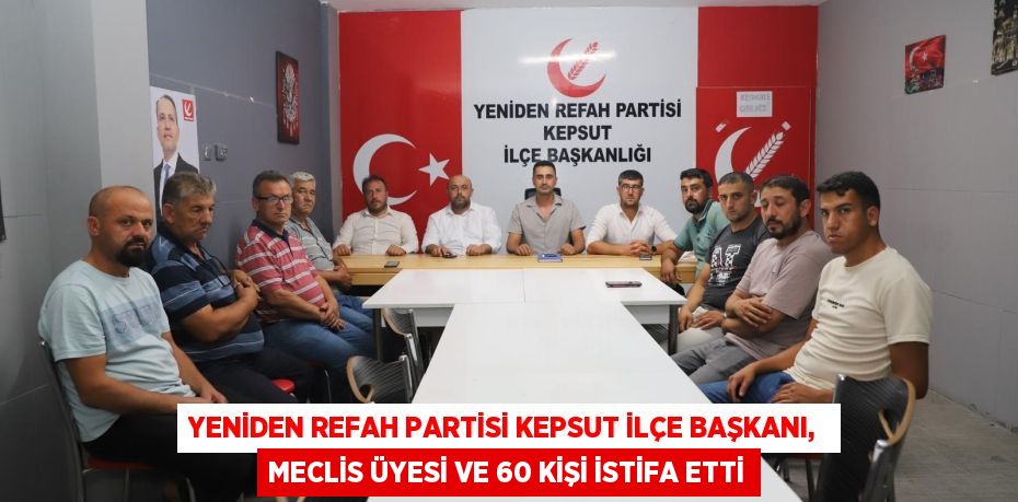 Yeniden Refah Partisi Kepsut ilçe başkanı,  meclis üyesi ve 60 kişi istifa etti
