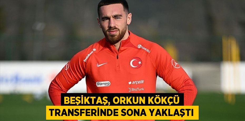 Beşiktaş, Orkun Kökçü transferinde sona yaklaştı