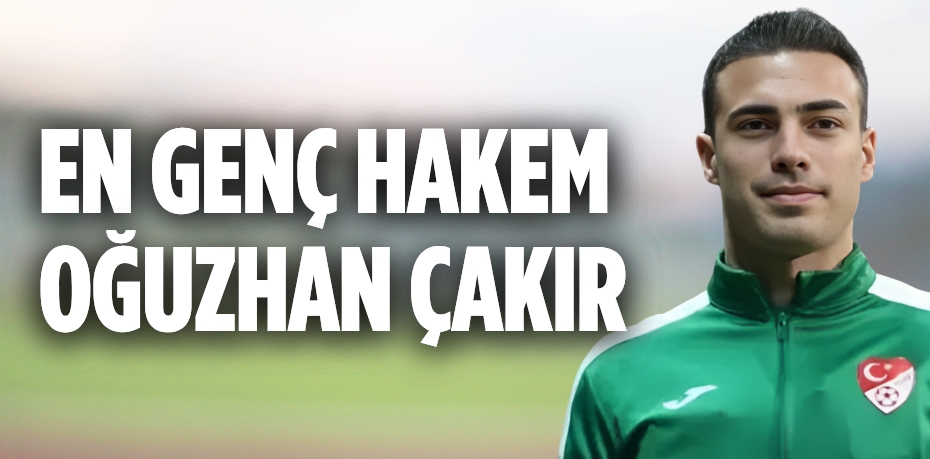 EN GENÇ HAKEM OĞUZHAN ÇAKIR