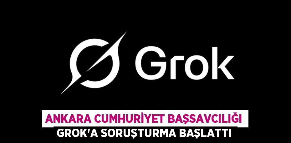 Ankara Cumhuriyet Başsavcılığı Grok’a soruşturma başlattı