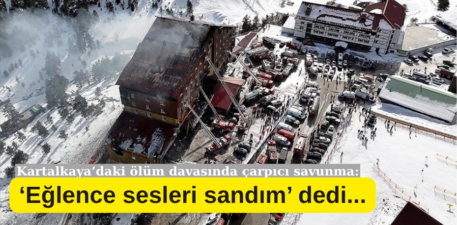 “Eğlence Sesleri Sandım” Dedi… Kartalkaya’daki Ölüm Davasında Çarpıcı Savunma!