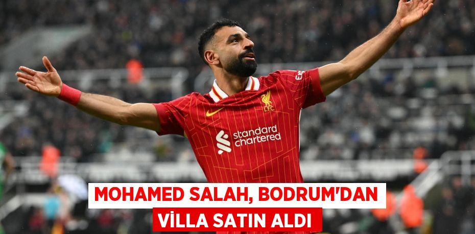 Mohamed Salah, Bodrum'dan villa satın aldı