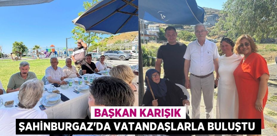 Başkan KARIŞIK Şahinburgaz'da Vatandaşlarla Buluştu