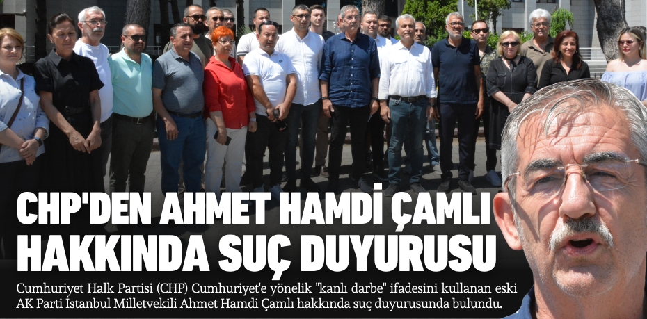 CHP'den Ahmet Hamdi Çamlı  hakkında suç duyurusu