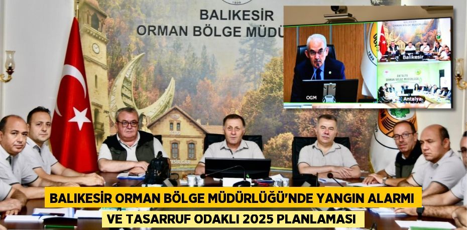 Balıkesir Orman Bölge Müdürlüğü'nde Yangın Alarmı ve Tasarruf Odaklı 2025 Planlaması
