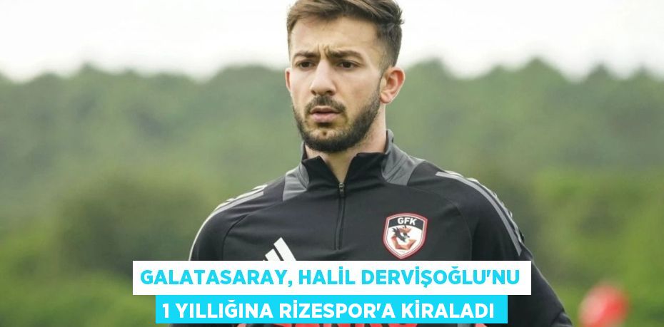 Galatasaray, Halil Dervişoğlu’nu 1 yıllığına Rizespor’a kiraladı