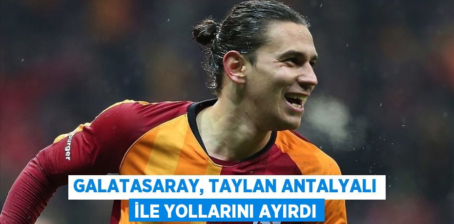 Galatasaray, Taylan Antalyalı ile yollarını ayırdı