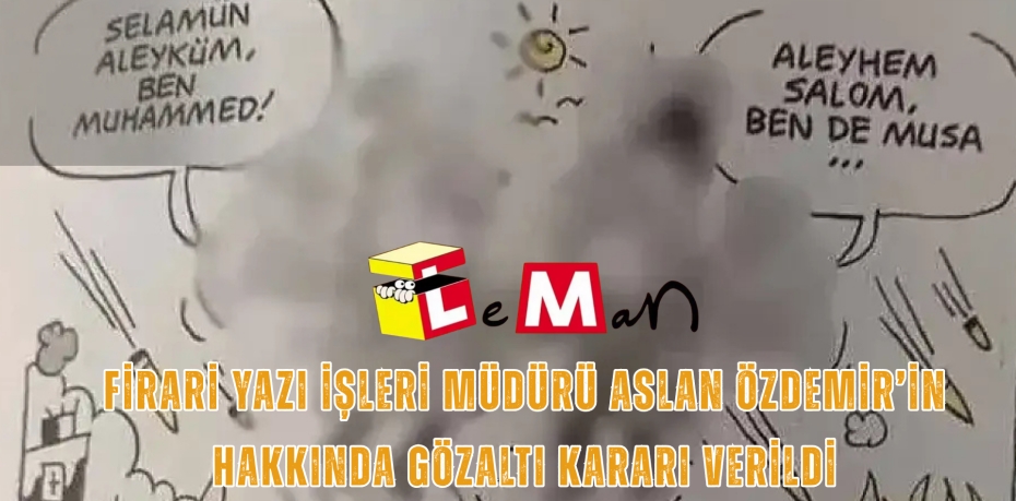 FİRARİ YAZI İŞLERİ MÜDÜRÜ ASLAN ÖZDEMİR’İN HAKKINDA GÖZALTI KARARI VERİLDİ