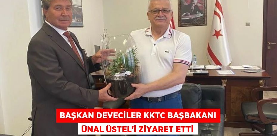 BAŞKAN DEVECİLER KKTC BAŞBAKANI ÜNAL ÜSTEL’İ ZİYARET ETTİ