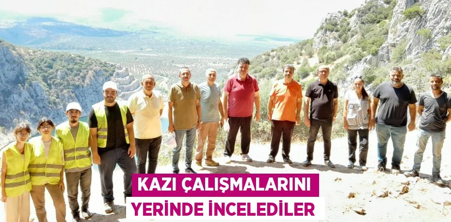 KAZI ÇALIŞMALARINI YERİNDE İNCELEDİLER