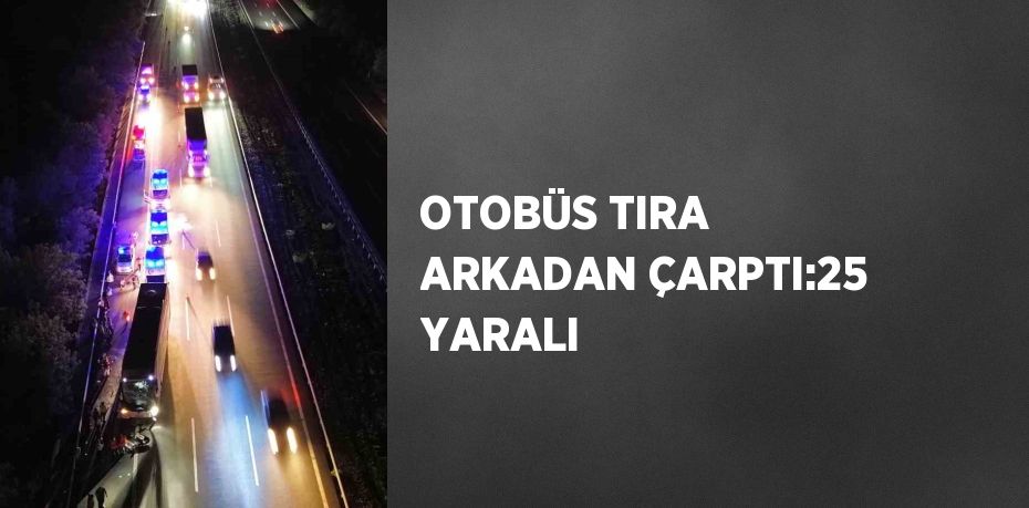 OTOBÜS TIRA ARKADAN ÇARPTI:25 YARALI