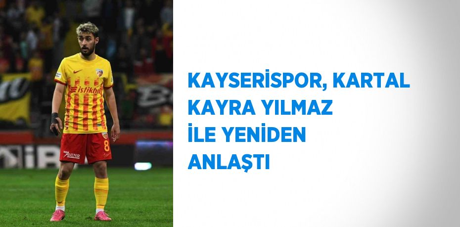 KAYSERİSPOR, KARTAL KAYRA YILMAZ İLE YENİDEN ANLAŞTI