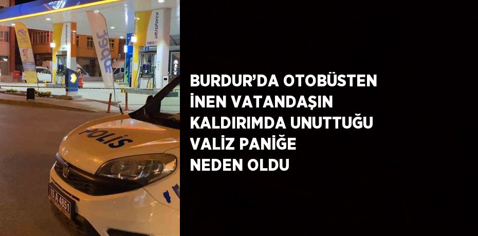 BURDUR’DA OTOBÜSTEN İNEN VATANDAŞIN KALDIRIMDA UNUTTUĞU VALİZ PANİĞE NEDEN OLDU