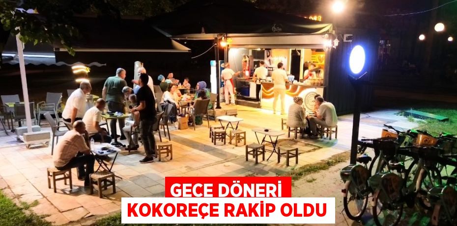 GECE DÖNERİ KOKOREÇE RAKİP OLDU