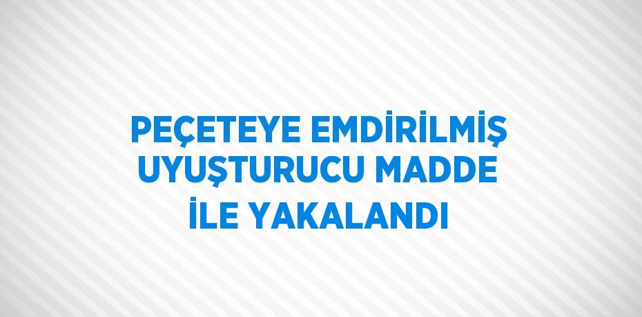 PEÇETEYE EMDİRİLMİŞ UYUŞTURUCU MADDE İLE YAKALANDI