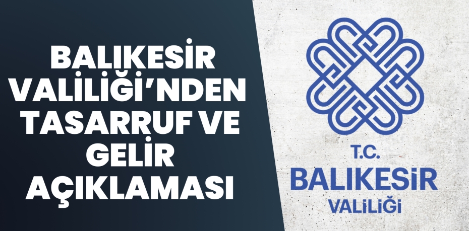 BALIKESİR VALİLİĞİ'NDEN  TASARRUF VE GELİR AÇIKLAMASI