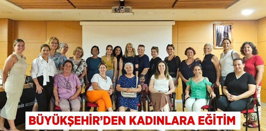 BÜYÜKŞEHİR’DEN KADINLARA EĞİTİM