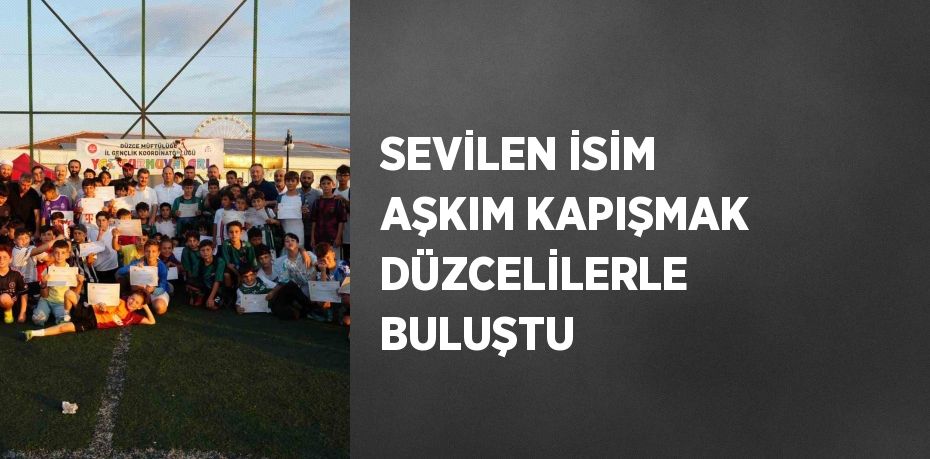 SEVİLEN İSİM AŞKIM KAPIŞMAK DÜZCELİLERLE BULUŞTU