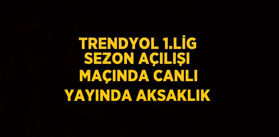 TRENDYOL 1.LİG SEZON AÇILIŞI MAÇINDA CANLI YAYINDA AKSAKLIK