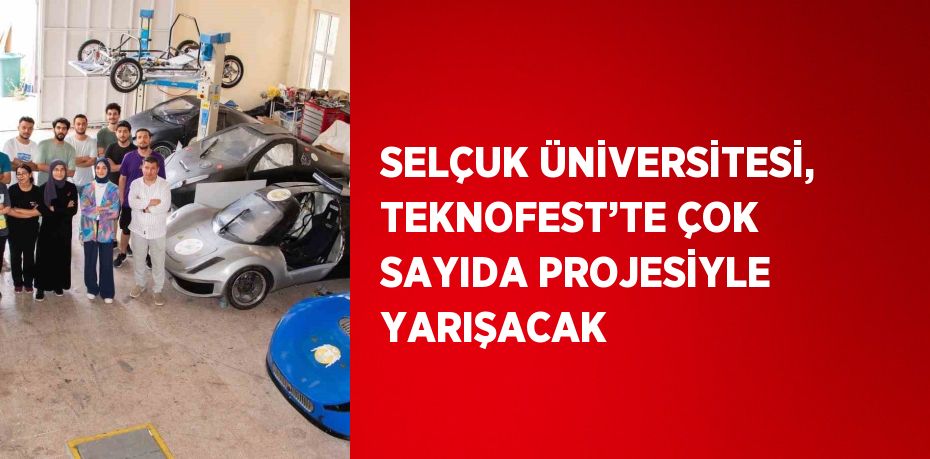 SELÇUK ÜNİVERSİTESİ, TEKNOFEST’TE ÇOK SAYIDA PROJESİYLE YARIŞACAK