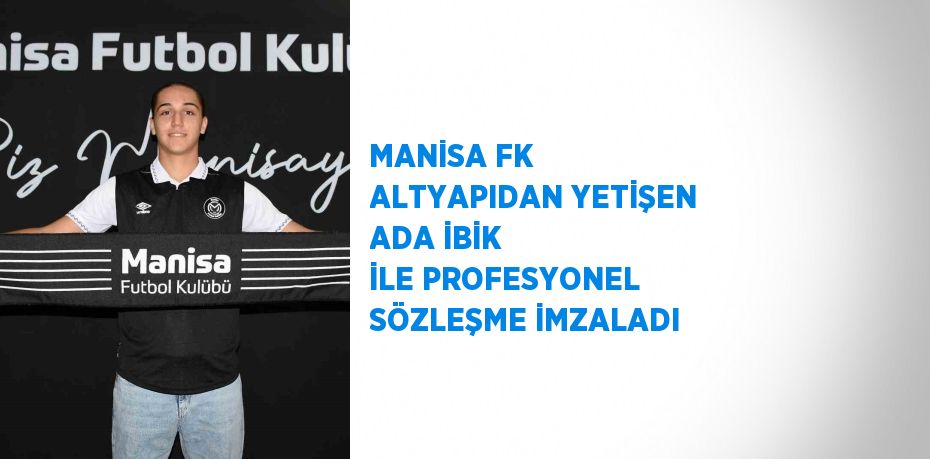 MANİSA FK ALTYAPIDAN YETİŞEN ADA İBİK İLE PROFESYONEL SÖZLEŞME İMZALADI